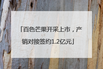 百色芒果开采上市，产销对接签约1.2亿元