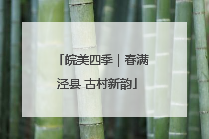 皖美四季｜春满泾县 古村新韵