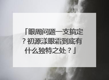 眼周问题一支搞定？初源漾眼霜到底有什么独特之处？
