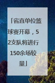 省直单位篮球赛开幕，52支队将进行150余场较量