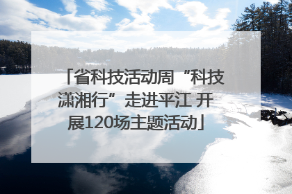 省科技活动周“科技潇湘行”走进平江 开展120场主题活动