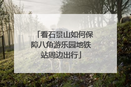 看石景山如何保障八角游乐园地铁站周边出行