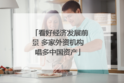 看好经济发展前景 多家外资机构唱多中国资产