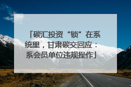 碳汇投资“锁”在系统里，甘肃碳交回应：系会员单位违规操作