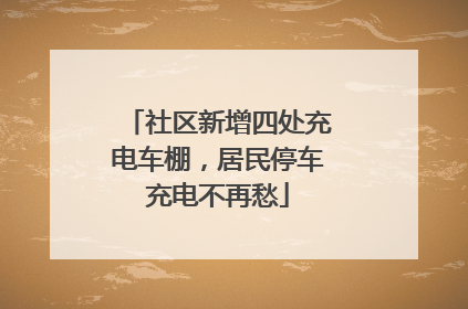 社区新增四处充电车棚，居民停车充电不再愁
