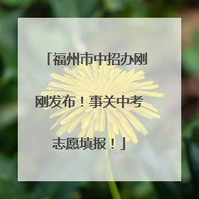 福州市中招办刚刚发布！事关中考志愿填报！