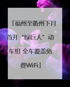 福州至衢州下月首开“绿巨人”动车组 全车覆盖免费WiFi