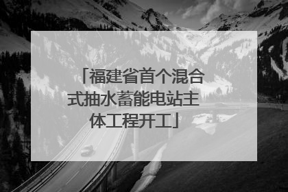 福建省首个混合式抽水蓄能电站主体工程开工