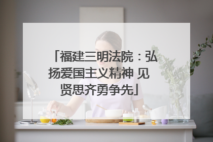 福建三明法院：弘扬爱国主义精神 见贤思齐勇争先