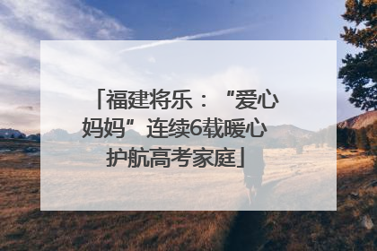 福建将乐：“爱心妈妈”连续6载暖心护航高考家庭