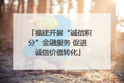 福建开展“诚信积分”金融服务 促进诚信价值转化