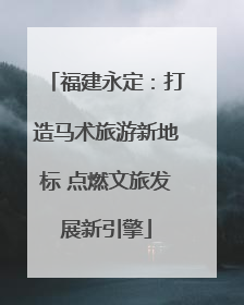 福建永定：打造马术旅游新地标 点燃文旅发展新引擎