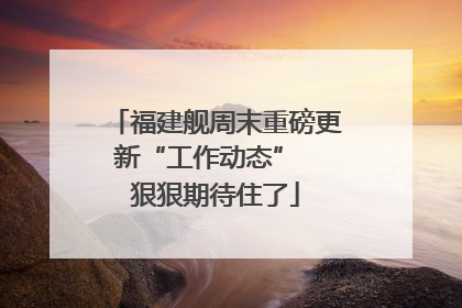 福建舰周末重磅更新“工作动态”  狠狠期待住了
