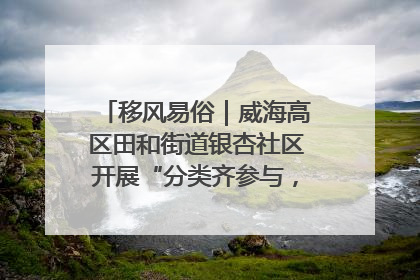 移风易俗｜威海高区田和街道银杏社区开展“分类齐参与，低碳新时尚”垃圾分类主题宣传活动