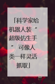 科学家给机器人装“超级仿生手” 可像人类一样灵活抓取