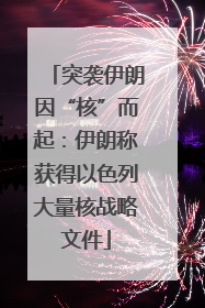 突袭伊朗因“核”而起：伊朗称获得以色列大量核战略文件