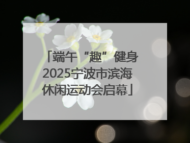端午“趣”健身 2025宁波市滨海休闲运动会启幕