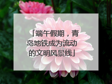端午假期，青岛地铁成为流动的文明风景线