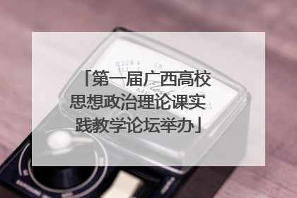 第一届广西高校思想政治理论课实践教学论坛举办