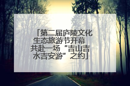 第二届庐陵文化生态旅游节开幕 共赴一场“吉山吉水吉安游”之约