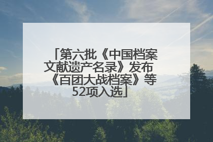 第六批《中国档案文献遗产名录》发布《百团大战档案》等52项入选