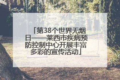 第38个世界无烟日——莱西市疾病预防控制中心开展丰富多彩的宣传活动