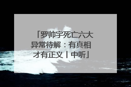 罗帅宇死亡六大异常待解：有真相才有正义丨中听