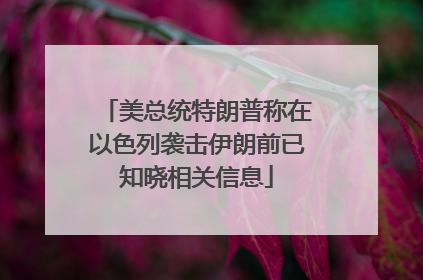 美总统特朗普称在以色列袭击伊朗前已知晓相关信息