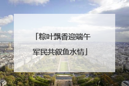 粽叶飘香迎端午 军民共叙鱼水情