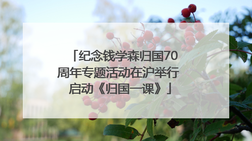 纪念钱学森归国70周年专题活动在沪举行 启动《归国一课》