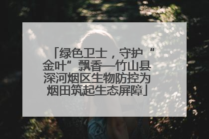 绿色卫士，守护“金叶”飘香—竹山县深河烟区生物防控为烟田筑起生态屏障