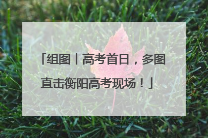 组图丨高考首日，多图直击衡阳高考现场！