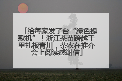 给每家发了台“绿色提款机”！浙江茶苗跨越千里扎根青川，茶农在推介会上阅读感谢信