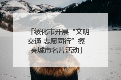 绥化市开展“文明交通 志愿同行”擦亮城市名片活动