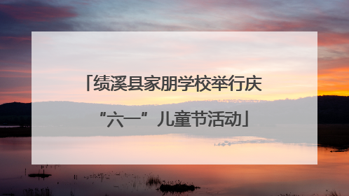 绩溪县家朋学校举行庆“六一”儿童节活动