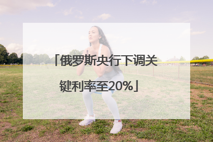 俄罗斯央行下调关键利率至20%