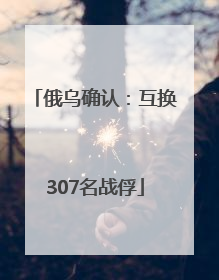 俄乌确认：互换307名战俘