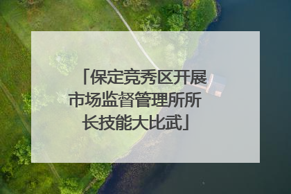 保定竞秀区开展市场监督管理所所长技能大比武