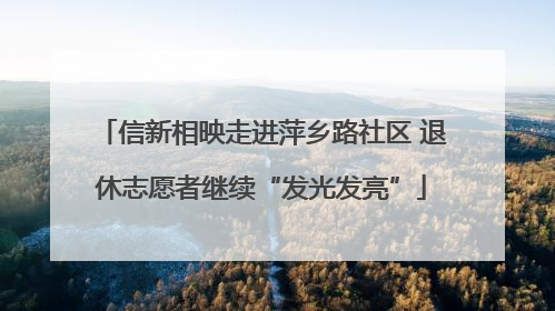 信新相映走进萍乡路社区 退休志愿者继续“发光发亮”