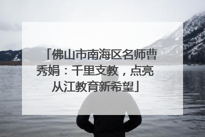 佛山市南海区名师曹秀娟：千里支教，点亮从江教育新希望