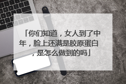 你们知道，女人到了中年，脸上还满是胶原蛋白，是怎么做到的吗