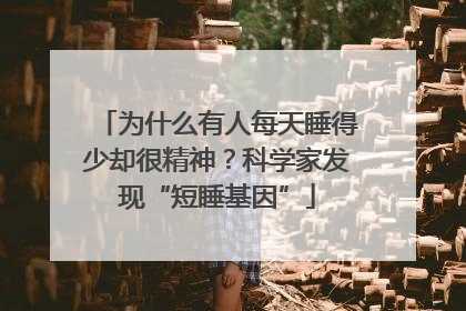 为什么有人每天睡得少却很精神？科学家发现“短睡基因”