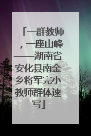 一群教师，一座山峰——湖南省安化县南金乡将军完小教师群体速写