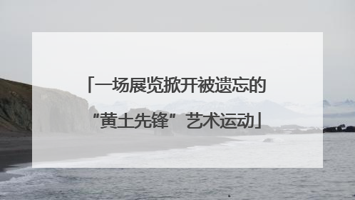 一场展览掀开被遗忘的“黄土先锋”艺术运动