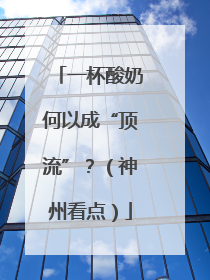 一杯酸奶何以成“顶流”？（神州看点）