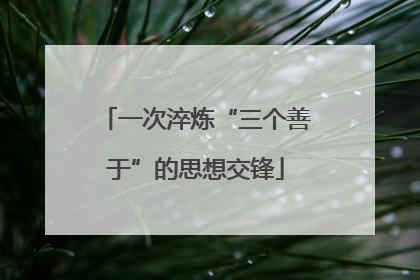 一次淬炼“三个善于”的思想交锋