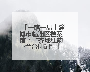 一馆一品丨淄博市临淄区档案馆：“齐地红韵·兰台印记”