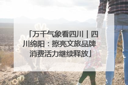 万千气象看四川｜四川绵阳：擦亮文旅品牌 消费活力继续释放