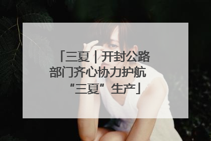 三夏｜开封公路部门齐心协力护航“三夏”生产
