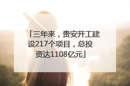 三年来，贵安开工建设217个项目，总投资达1108亿元